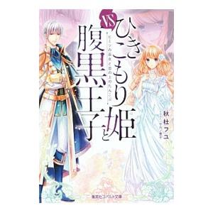 ひきこもり姫と腹黒王子 ｖｓ ヒミツの巫女と目の上のたんこぶ（ひきこもりシリーズ１）／秋杜フユ