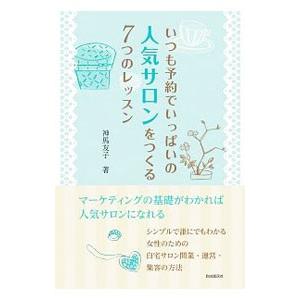 いつも予約でいっぱいの人気サロンをつくる７つのレッスン／神馬友子