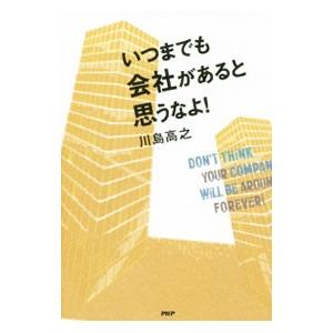 いつまでも会社があると思うなよ！／川島高之