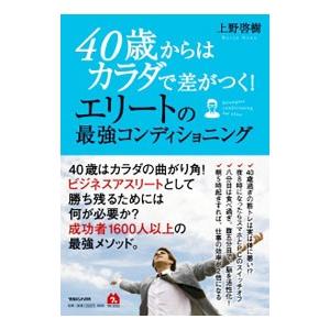 ４０歳からはカラダで差がつく！エリートの最強コンディショニング／上野啓樹
