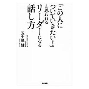 「この人についていきたい！」と思われるリーダーになる話し方／五十嵐健