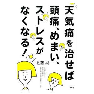 天気痛を治せば頭痛、めまい、ストレスがなくなる！／佐藤純（１９５８〜）