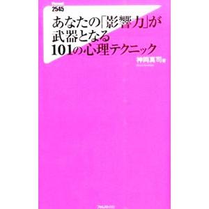 あなたの「影響力」が武器となる１０１の心理テクニック／神岡真司
