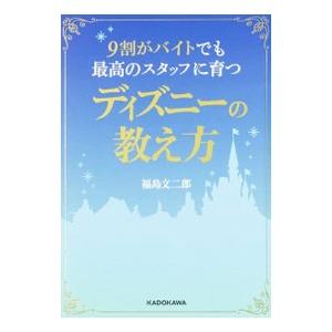 ９割がバイトでも最高のスタッフに育つディズニーの教え方／福島文二郎