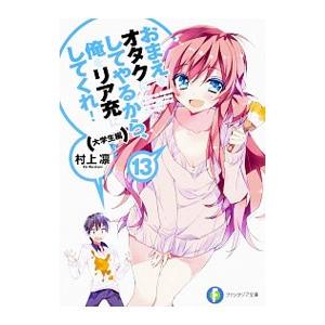 おまえをオタクにしてやるから、俺をリア充にしてくれ！−大学生編− 13／村上凛