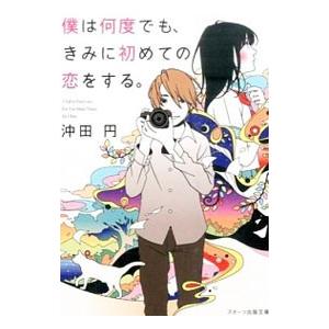僕は何度でも、きみに初めての恋をする。／沖田円