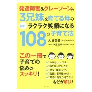 発達障害＆グレーゾーンの３兄妹を育てる母の毎日ラクラク笑顔になる１０８の子育て法／大場美鈴