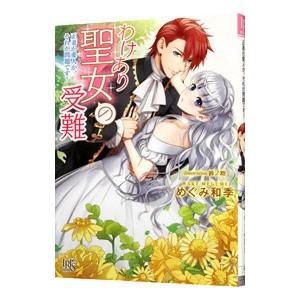 わけあり聖女の受難／めぐみ和季