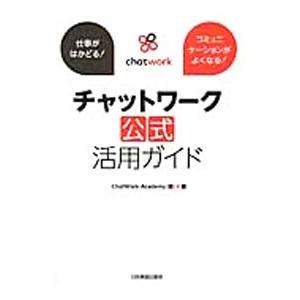 チャットワーク公式活用ガイド 仕事がはかどる！コミュニケーションがよくなる！／ＣｈａｔＷｏｒｋ Ａｃ...