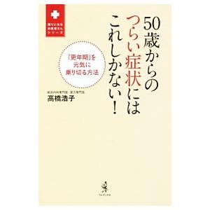 ５０歳からのつらい症状にはこれしかない！／高橋浩子（内科医）