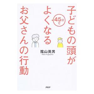 子どもの頭が４５分でよくなるお父さんの行動／陰山英男