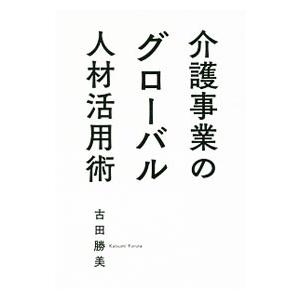 介護事業のグローバル人材活用術／古田勝美