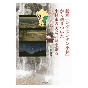 動画『ンダモシタン小林』から辿りついた小林市の美と元気を創る「匠」たち／山中伊知郎