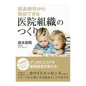 院長依存から脱却できる医院組織のつくり方／坂本佳昭