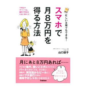 忙しい主婦でもできる！スマホで月８万円を得る方法／山口朋子（１９６８〜）