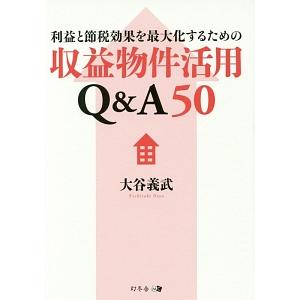 利益と節税効果を最大化するための収益物件活用Ｑ＆Ａ５０／大谷義武