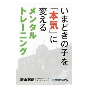 いまどきの子を「本気」に変えるメンタルトレーニング／飯山晄朗