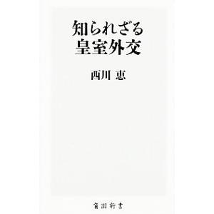 知られざる皇室外交／西川恵