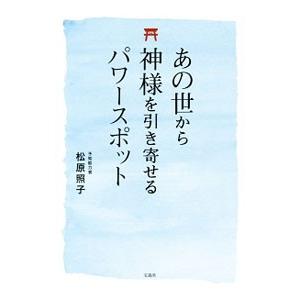 あの世から神様を引き寄せるパワースポット／松原照子
