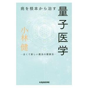 病を根本から治す量子医学／小林健（心霊研究）