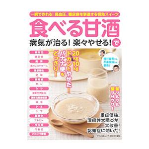 食べる甘酒で病気が治る！楽々やせる！ 一晩で作れる！高血圧、糖尿病を撃退する特効スイーツ／マキノ出版