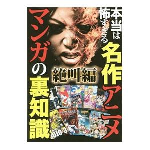 本当は怖すぎる名作アニメ・マンガの裏知識 絶叫編／鉄人社