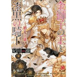 金獅子の王と漆黒の騎士 婚礼の儀／妃川螢