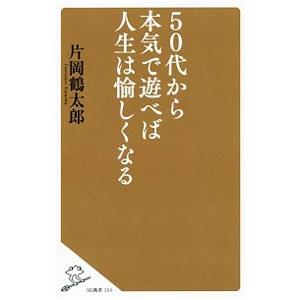 ５０代から本気で遊べば人生は愉しくなる／片岡鶴太郎