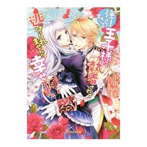 強引すぎる王子様に執着されて逃げられませんが幸せです。／小出みき