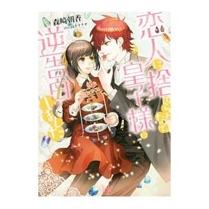 恋人に捨てられたので、皇子様に逆告白しました／森崎朝香