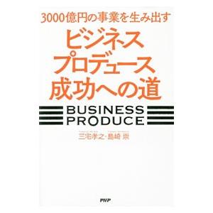 ３０００億円の事業を生み出す「ビジネスプロデュース」成功への道／三宅孝之（経営管理）