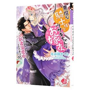 悪魔な騎士様とウサギちゃんなお嫁さん 不器用ながらも新妻溺愛中・・・・・・ですか、ホントに？／永谷圓...