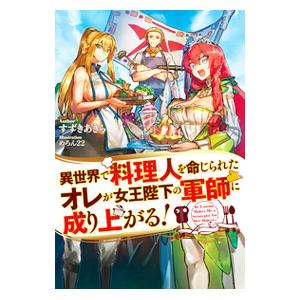 異世界で料理人を命じられたオレが女王陛下の軍師に成り上がる！／すずきあきら