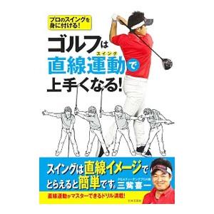 ゴルフは直線運動（スイング）で上手くなる！／三觜喜一