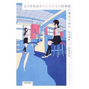 どうすれば幸せになれるか科学的に考えてみた／石川善樹