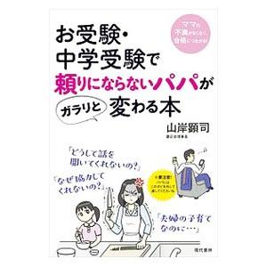 お受験・中学受験で頼りにならないパパがガラリと変わる本／山岸顕司