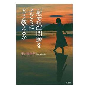 「慰安婦」問題を子どもにどう教えるか／平井美津子（中学校教諭）