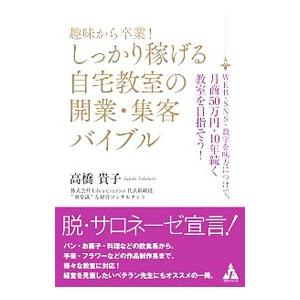 趣味から卒業！しっかり稼げる自宅教室の開業・集客バイブル／高橋貴子（経営コンサルタント）