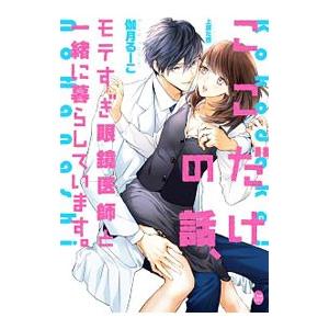 ここだけの話、モテすぎ眼鏡医師と一緒に暮らしています。／伽月るーこ