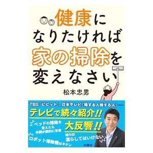 健康になりたければ家の掃除を変えなさい／松本忠男