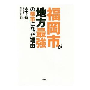 福岡市が地方最強の都市になった理由／木下斉