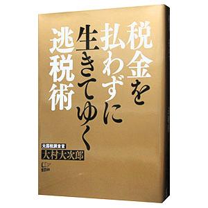 税金を払わずに生きてゆく逃税術／大村大次郎