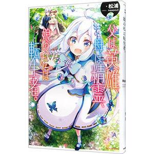 父は英雄、母は精霊、娘の私は転生者。／松浦