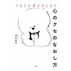 ぐるぐる考えてしまう心のクセのなおし方／清水栄司