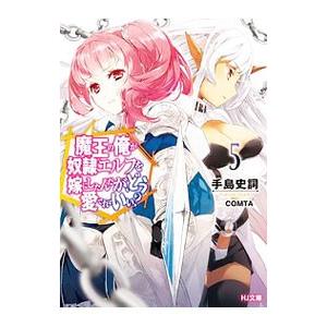 魔王の俺が奴隷エルフを嫁にしたんだが、どう愛でればいい？ ５／手島史詞