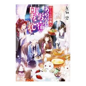 あやかしお宿が町おこしします。 （かくりよの宿飯８）／友麻碧