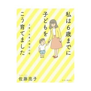 私は６歳までに子どもをこう育てました／佐藤亮子（家庭教育）