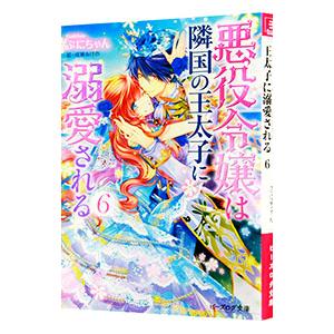 悪役令嬢は隣国の王太子に溺愛される 6／ぷにちゃん