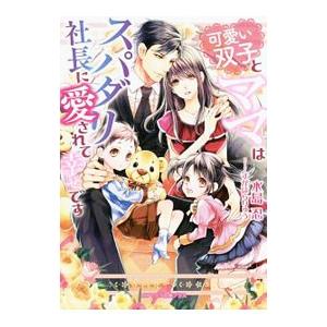 可愛い双子とママはスパダリ社長に愛されて幸せです／水島忍