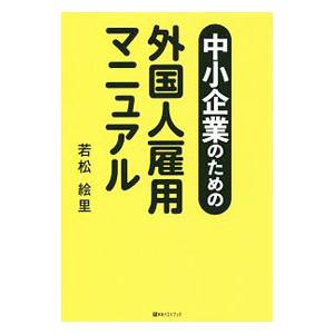 中小企業のための外国人雇用マニュアル／若松絵里